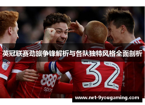 英冠联赛劲旅争锋解析与各队独特风格全面剖析 英冠联赛劲旅争锋解析与各队独特风格全面剖析