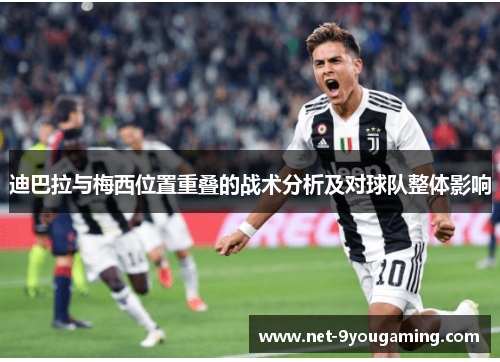 迪巴拉与梅西位置重叠的战术分析及对球队整体影响 迪巴拉与梅西位置重叠的战术分析及对球队整体影响