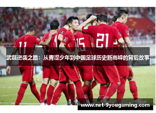 武磊逆袭之路:从青涩少年到中国足球历史新高峰的背后故事 武磊逆袭之路:从青涩少年到中国足球历史新高峰的背后故事