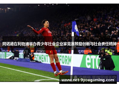 阿诺德在利物浦举办青少年社会企业家竞赛鼓励创新与社会责任精神