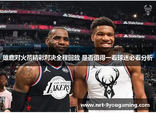 雄鹿对火箭精彩对决全程回放 是否值得一看球迷必看分析 雄鹿对火箭精彩对决全程回放 是否值得一看球迷必看分析