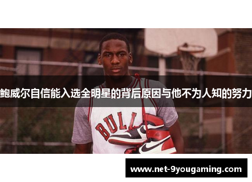 鲍威尔自信能入选全明星的背后原因与他不为人知的努力 鲍威尔自信能入选全明星的背后原因与他不为人知的努力