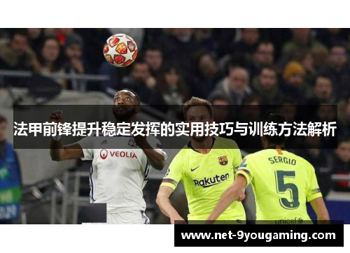 法甲前锋提升稳定发挥的实用技巧与训练方法解析